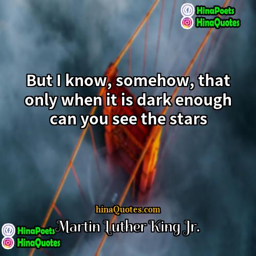 Martin Luther King Jr Quotes | But I know, somehow, that only when